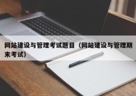 网站建设与管理考试题目（网站建设与管理期末考试）