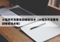 小程序开发要用到哪些技术（小程序开发要用到哪些技术呢）