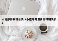 小程序开发报价表（小程序开发价格精制表表）