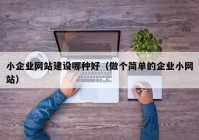 小企业网站建设哪种好（做个简单的企业小网站）