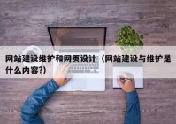 网站建设维护和网页设计（网站建设与维护是什么内容?）