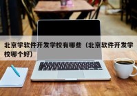 北京学软件开发学校有哪些（北京软件开发学校哪个好）