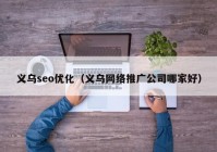 义乌seo优化（义乌网络推广公司哪家好）