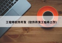 工程师软件开发（软件开发工程师工作）