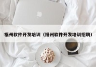 福州软件开发培训（福州软件开发培训招聘）