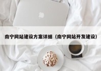 南宁网站建设方案详细（南宁网站开发建设）