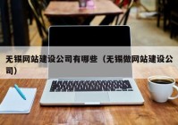 无锡网站建设公司有哪些（无锡做网站建设公司）