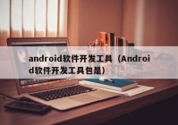 android软件开发工具（Android软件开发工具包是）