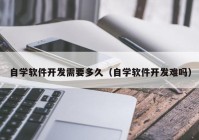 自学软件开发需要多久（自学软件开发难吗）