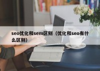 seo优化和sem区别（优化和seo有什么区别）