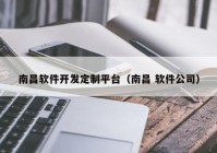 南昌软件开发定制平台（南昌 软件公司）