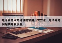 电子商务网站建设的常用开发方法（电子商务网站的开发步骤）