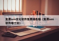 免费seo优化软件免费绿色版（免费seo软件哪个好）