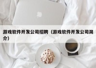 游戏软件开发公司招聘（游戏软件开发公司简介）