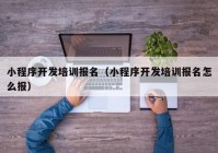 小程序开发培训报名（小程序开发培训报名怎么报）