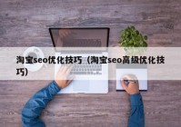 淘宝seo优化技巧（淘宝seo高级优化技巧）