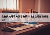 企业网站建设方案毕业设计（企业网站设计论文）