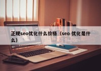 正规seo优化什么价格（seo 优化是什么）