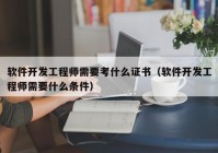 软件开发工程师需要考什么证书（软件开发工程师需要什么条件）