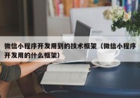 微信小程序开发用到的技术框架（微信小程序开发用的什么框架）