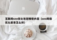 互联网seo优化包括哪些内容（seo网络优化前景怎么样）