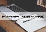 做软件开发赚钱吗（做软件开发赚钱吗现在）