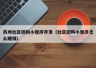 苏州社区团购小程序开发（社区团购小程序怎么赚钱）