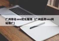 广州排名seo优化服务（广州品牌seo网站推广）