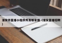 淮安市直播小程序开发哪家强（淮安直播招聘）