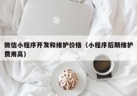 微信小程序开发和维护价格（小程序后期维护费用高）