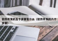 软件开发的五个步骤是什么（软件开发的六个步骤）