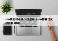 seo优化排名易下拉咨询（seo排名优化软件有用吗）