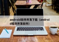 android软件开发下载（android程序开发软件）