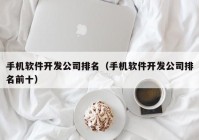 手机软件开发公司排名（手机软件开发公司排名前十）