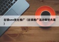 古镇seo优化推广（古镇推广活动策划方案）