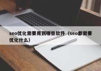 seo优化需要用到哪些软件（seo都需要优化什么）