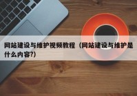 网站建设与维护视频教程（网站建设与维护是什么内容?）