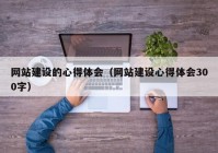 网站建设的心得体会（网站建设心得体会300字）